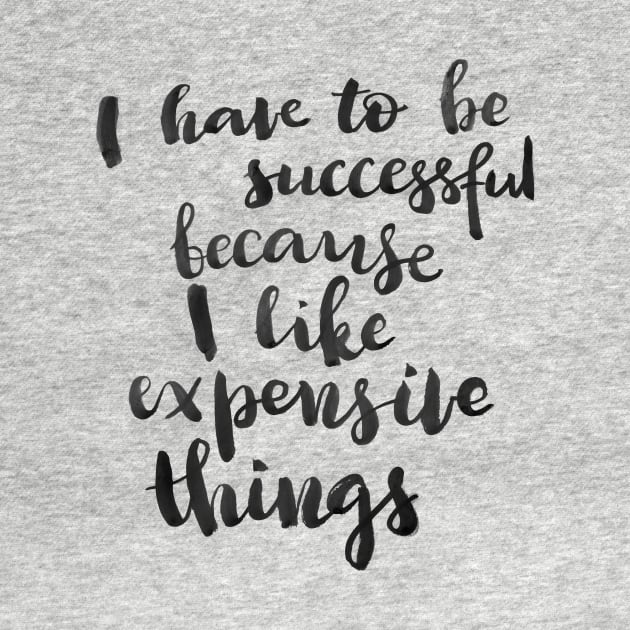 I have to be successful because I like expensive things by Ychty